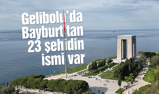 Tarihi Gelibolu Yarımadası'nda Bayburt'tan 23 şehidin ismi bulunuyor