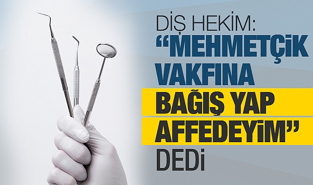 Diş hekimi kendisini tehdit eden şahısla bağış şartıyla uzlaşmaya vardı