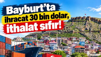 Bayburt’ta ihracat 30 bin dolar, ithalat sıfır!